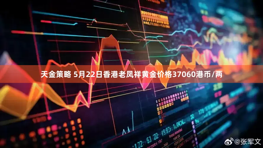 天金策略 5月22日香港老凤祥黄金价格37060港币/两
