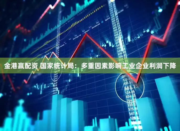 金港赢配资 国家统计局：多重因素影响工业企业利润下降