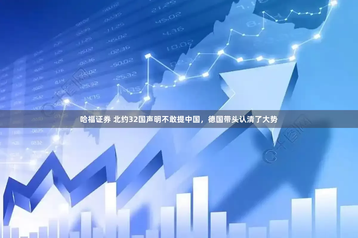 哈福证券 北约32国声明不敢提中国，德国带头认清了大势