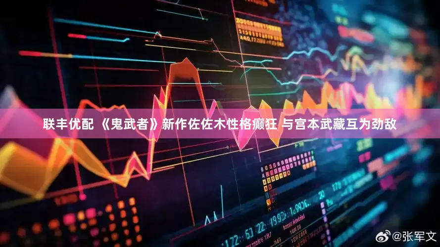 联丰优配 《鬼武者》新作佐佐木性格癫狂 与宫本武藏互为劲敌