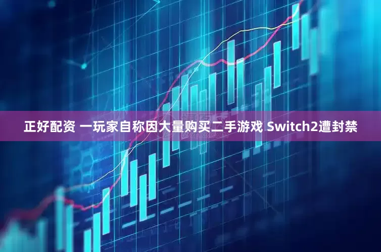 正好配资 一玩家自称因大量购买二手游戏 Switch2遭封禁