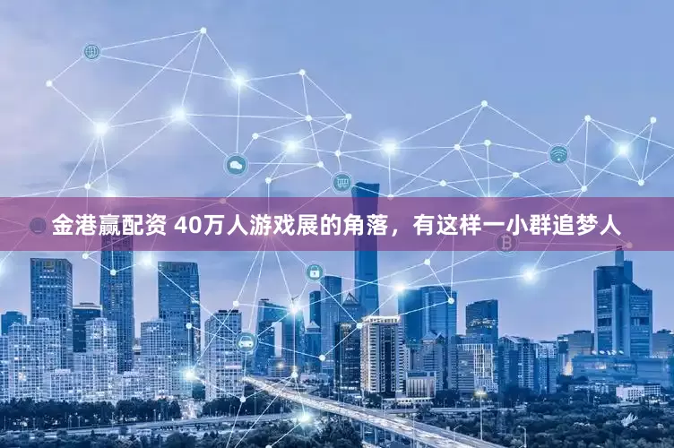金港赢配资 40万人游戏展的角落，有这样一小群追梦人
