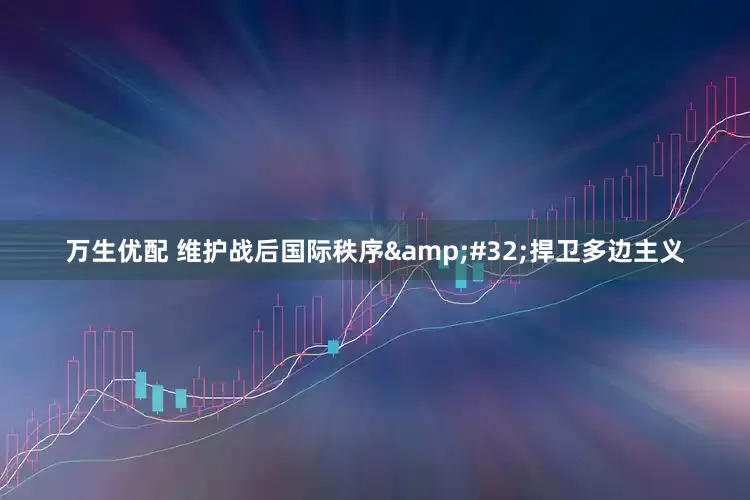 万生优配 维护战后国际秩序&#32;捍卫多边主义