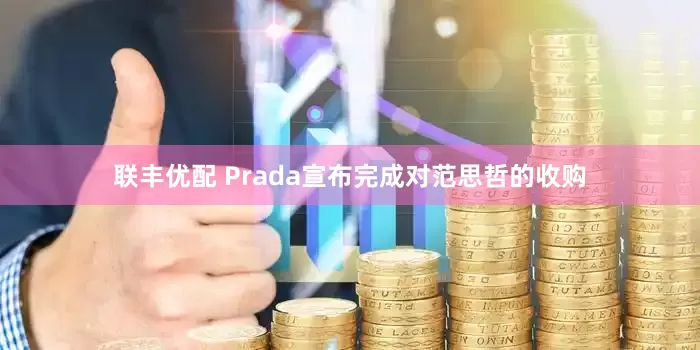 联丰优配 Prada宣布完成对范思哲的收购