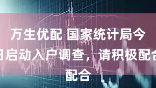 万生优配 国家统计局今日启动入户调查，请积极配合